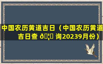 中国农历黄道吉日（中国农历黄道吉日查 🦟 询20239月份）